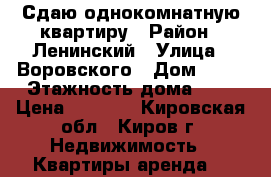 Сдаю однокомнатную квартиру › Район ­ Ленинский › Улица ­ Воровского › Дом ­ 62 › Этажность дома ­ 5 › Цена ­ 8 000 - Кировская обл., Киров г. Недвижимость » Квартиры аренда   